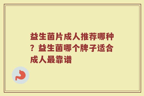 益生菌片成人推荐哪种？益生菌哪个牌子适合成人最靠谱