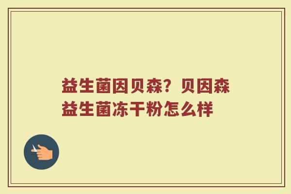 益生菌因贝森？贝因森益生菌冻干粉怎么样