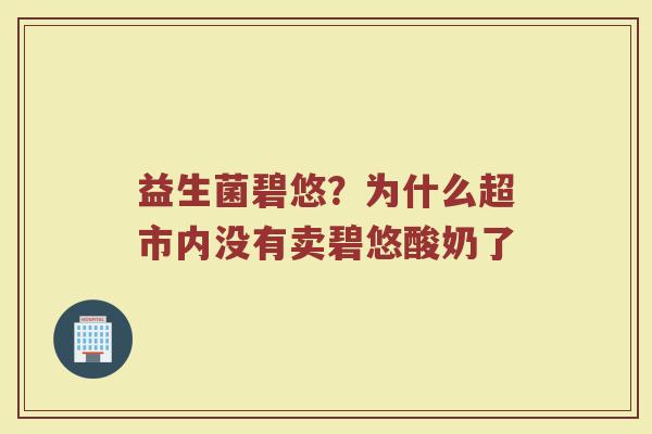 益生菌碧悠？为什么超市内没有卖碧悠酸奶了