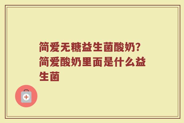 简爱无糖益生菌酸奶?简爱酸奶里面是什么益生菌 简爱无糖益生菌酸奶?简爱酸奶里面是什么益生菌