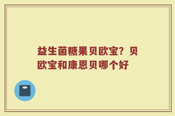 益生菌糖果贝欧宝？贝欧宝和康恩贝哪个好