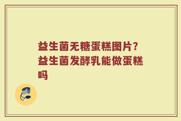 益生菌无糖蛋糕图片？益生菌发酵乳能做蛋糕吗
