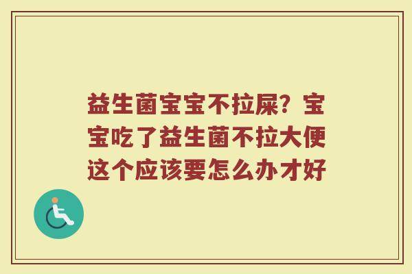 益生菌宝宝不拉屎？宝宝吃了益生菌不拉大便这个应该要怎么办才好