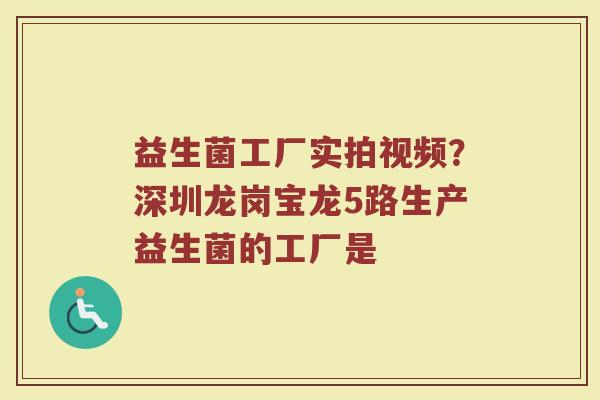 益生菌工厂实拍视频？深圳龙岗宝龙5路生产益生菌的工厂是