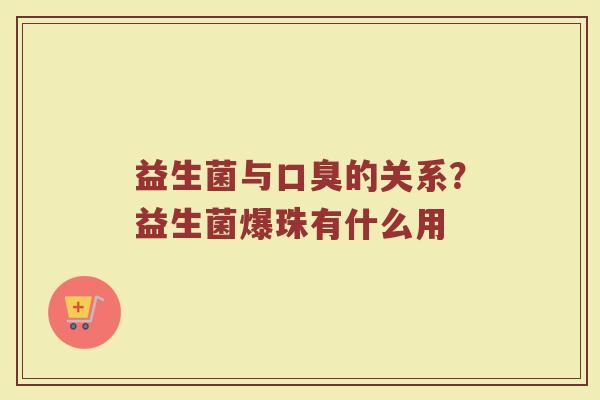 益生菌与的关系？益生菌爆珠有什么用