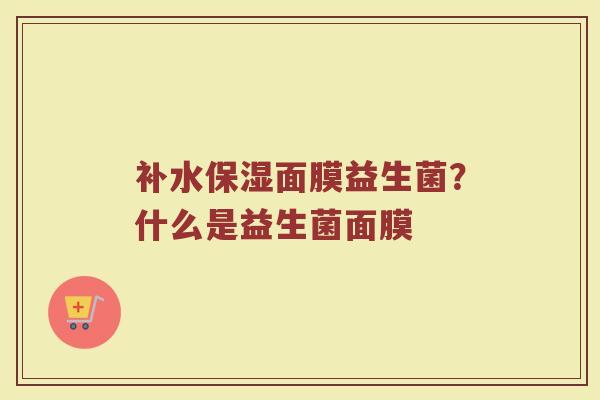 补水保湿面膜益生菌？什么是益生菌面膜