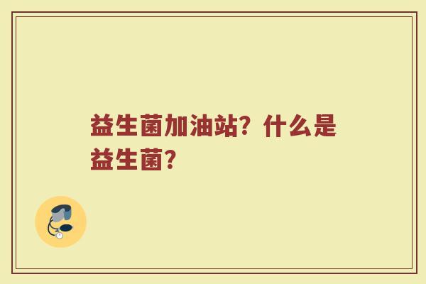 益生菌加油站？什么是益生菌？