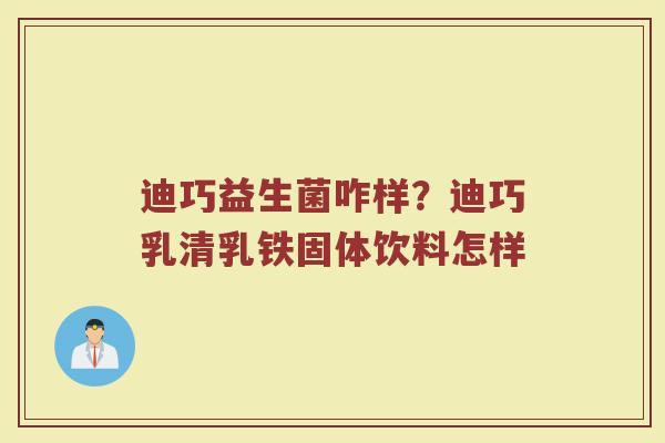 迪巧益生菌咋样？迪巧乳清乳铁固体饮料怎样