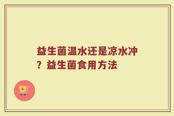 益生菌温水还是凉水冲？益生菌食用方法