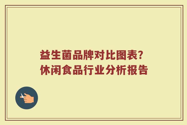 益生菌品牌对比图表?休闲食品行业分析报告 益生菌品牌对比图表?休闲食品行业分析报告