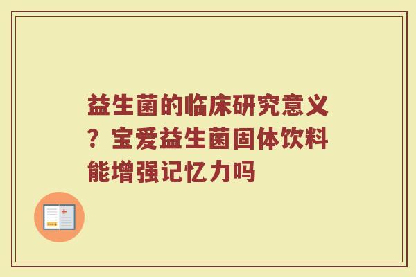 益生菌的临床研究意义？宝爱益生菌固体饮料能增强记忆力吗