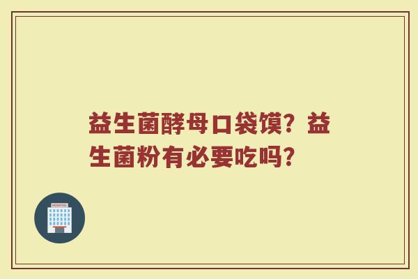 益生菌酵母口袋馍？益生菌粉有必要吃吗？