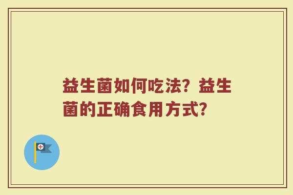 益生菌如何吃法？益生菌的正确食用方式？