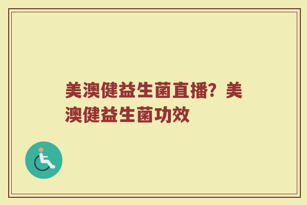 美澳健益生菌直播？美澳健益生菌功效