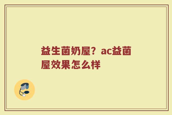 益生菌奶屋？ac益菌屋效果怎么样