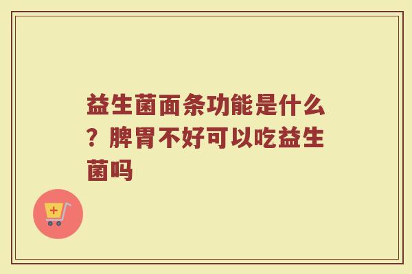 益生菌面条功能是什么？脾胃不好可以吃益生菌吗