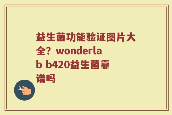 益生菌功能验证图片大全？wonderlab b420益生菌靠谱吗