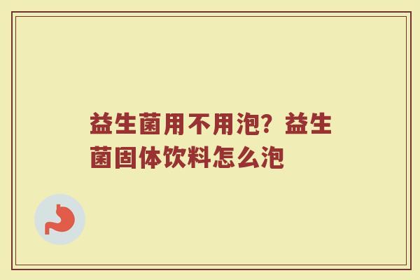 益生菌用不用泡？益生菌固体饮料怎么泡