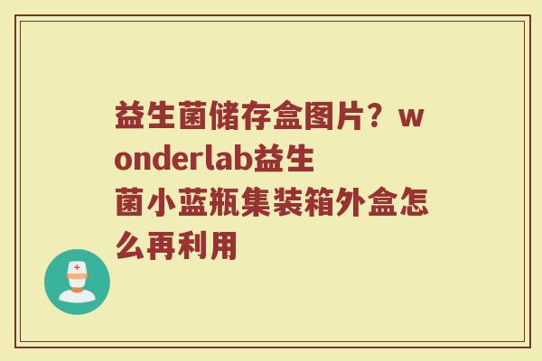 益生菌储存盒图片？wonderlab益生菌小蓝瓶集装箱外盒怎么再利用
