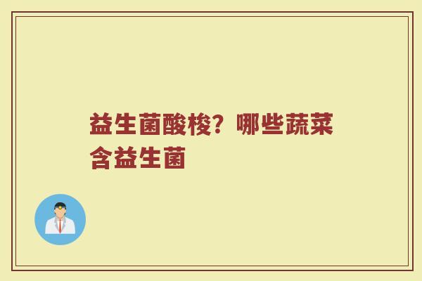 益生菌酸梭？哪些蔬菜含益生菌