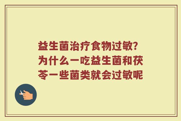 益生菌治疗食物过敏？为什么一吃益生菌和茯苓一些菌类就会过敏呢