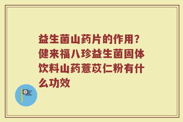 益生菌山药片的作用？健来福八珍益生菌固体饮料山药薏苡仁粉有什么功效