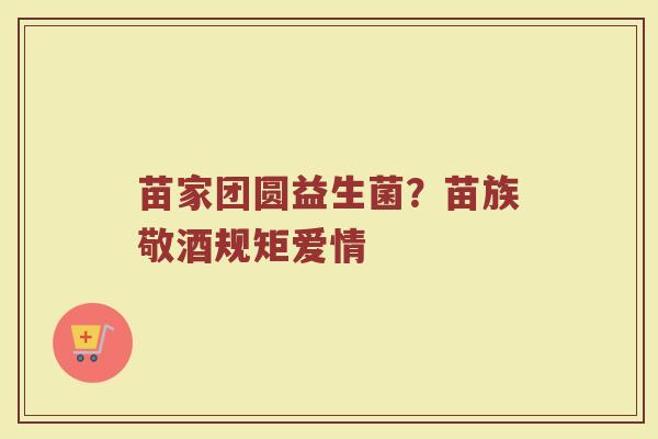 苗家团圆益生菌？苗族敬酒规矩爱情