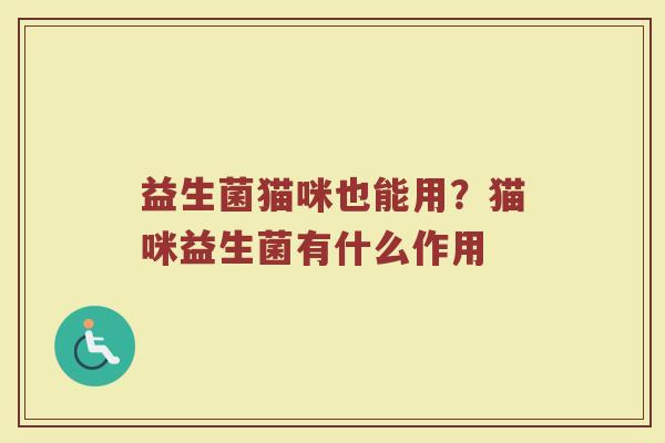 益生菌猫咪也能用？猫咪益生菌有什么作用