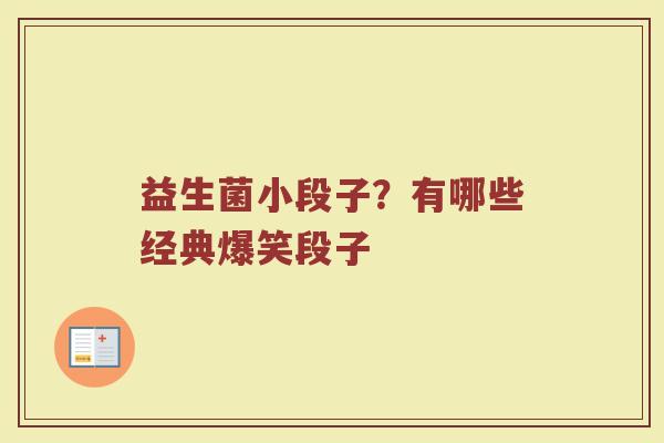 益生菌小段子？有哪些经典爆笑段子