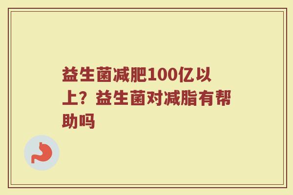 益生菌减肥100亿以上？益生菌对减脂有帮助吗