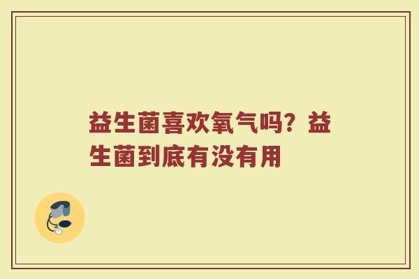益生菌喜欢氧气吗？益生菌到底有没有用