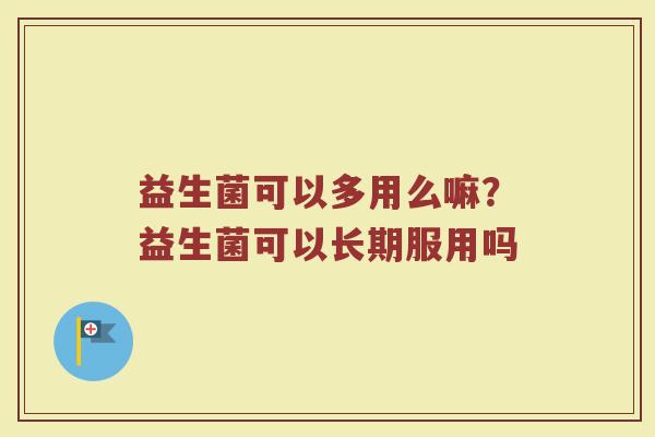 益生菌可以多用么嘛？益生菌可以长期服用吗