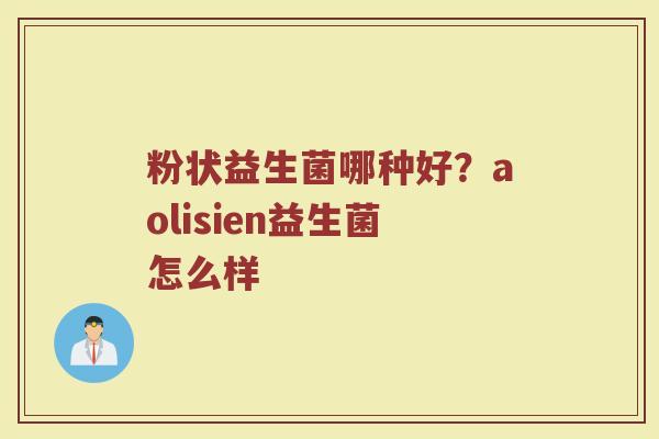 粉状益生菌哪种好？aolisien益生菌怎么样