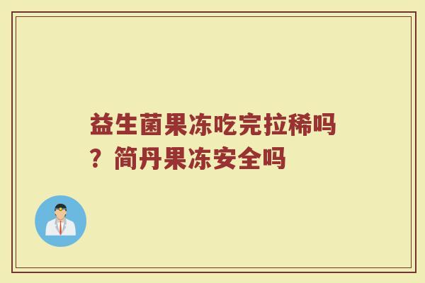 益生菌果冻吃完拉稀吗？简丹果冻安全吗