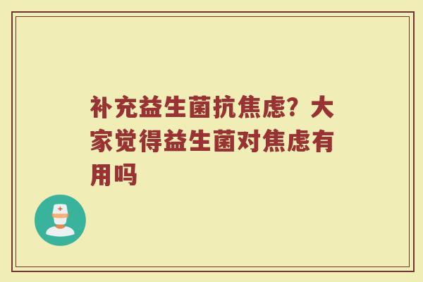 补充益生菌抗焦虑？大家觉得益生菌对焦虑有用吗
