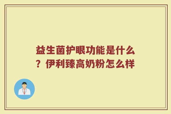 益生菌护眼功能是什么？伊利臻高奶粉怎么样