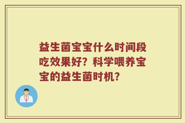 益生菌宝宝什么时间段吃效果好？科学喂养宝宝的益生菌时机？