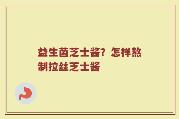 益生菌芝士酱？怎样熬制拉丝芝士酱