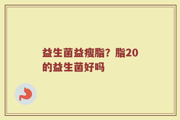 益生菌益瘦脂？脂20的益生菌好吗