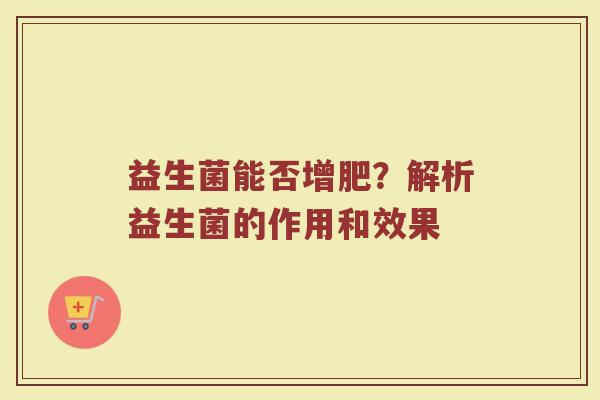 益生菌能否增肥？解析益生菌的作用和效果