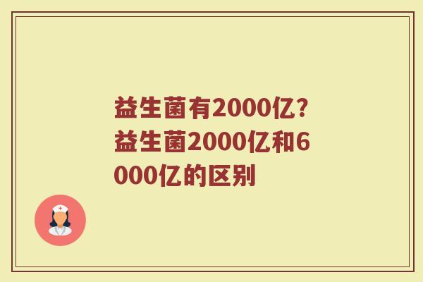 益生菌有2000亿?益生菌2000亿和6000亿的区别 益生菌有2000亿?益生菌2000亿和6000亿的区别