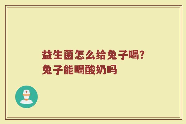 益生菌怎么给兔子喝？兔子能喝酸奶吗