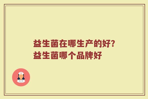 益生菌在哪生产的好？益生菌哪个品牌好