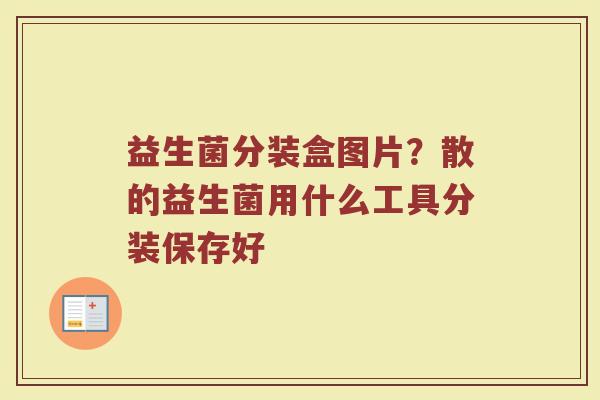益生菌分装盒图片？散的益生菌用什么工具分装保存好