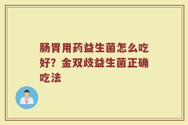 肠胃用药益生菌怎么吃好？金双歧益生菌正确吃法