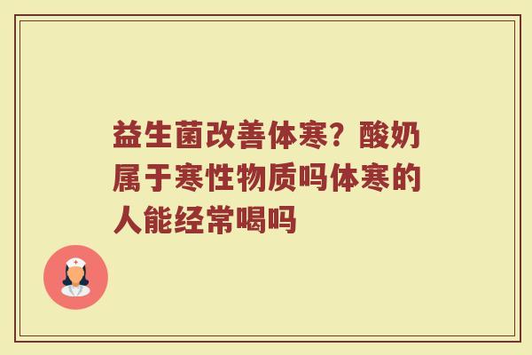 益生菌改善体寒？酸奶属于寒性物质吗体寒的人能经常喝吗