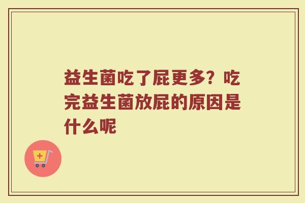 益生菌吃了屁更多？吃完益生菌放屁的原因是什么呢