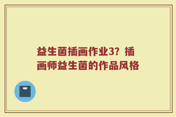 益生菌插画作业3?插画师益生菌的作品风格 益生菌插画作业3?插画师益生菌的作品风格