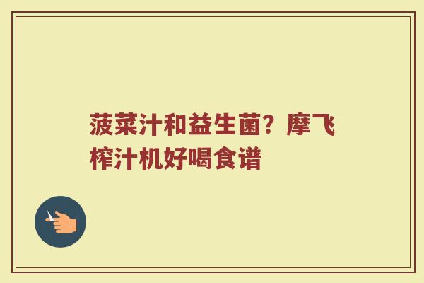 菠菜汁和益生菌？摩飞榨汁机好喝食谱