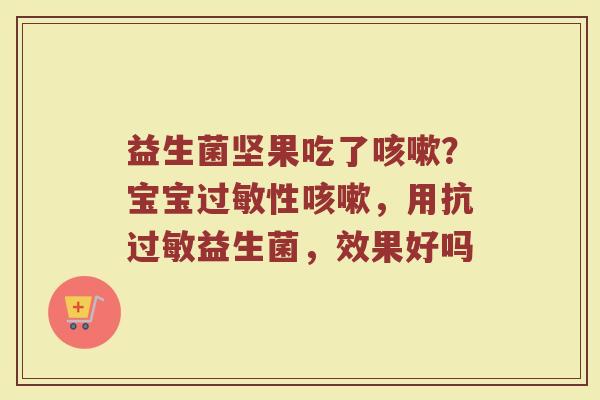益生菌坚果吃了咳嗽？宝宝过敏性咳嗽，用抗过敏益生菌，效果好吗